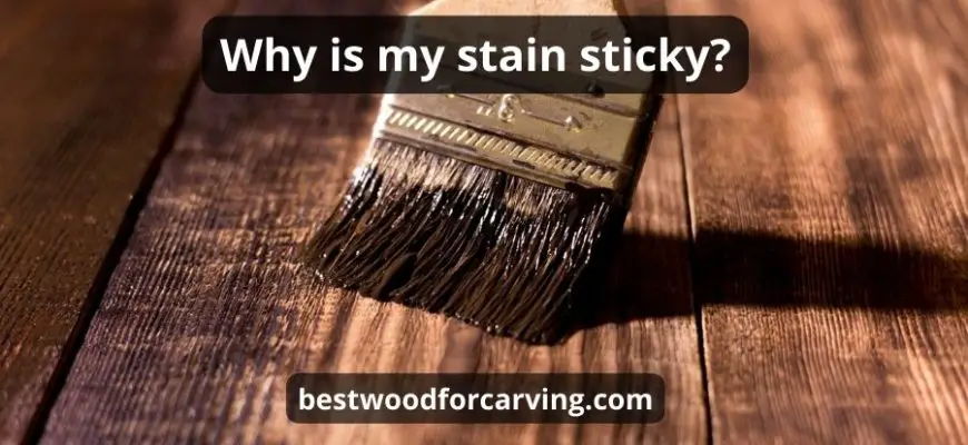 Why Is My Stain Sticky: Top 4 Advices & Best Helpful Guide