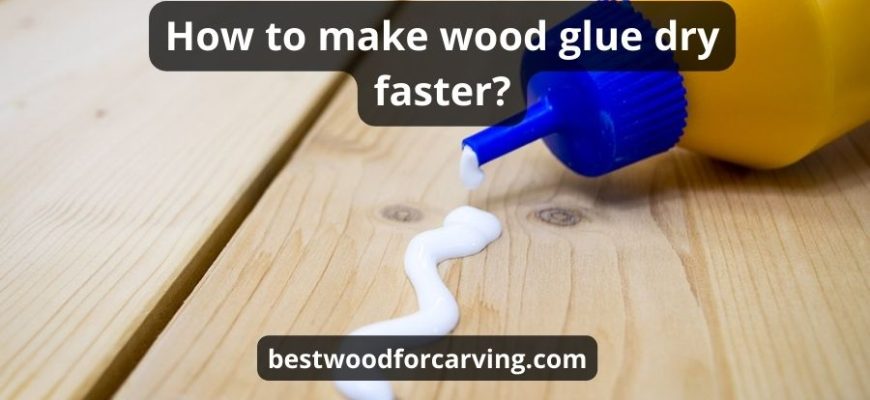 How To Make Wood Glue Dry Faster: Top 4 Tips & Best Guide